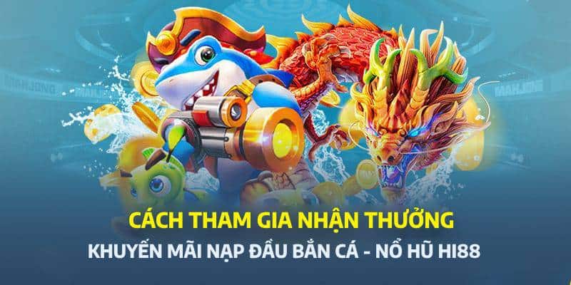 Cách nhận thưởng nạp đầu 100% cho bắn cá - nổ hũ Hi88